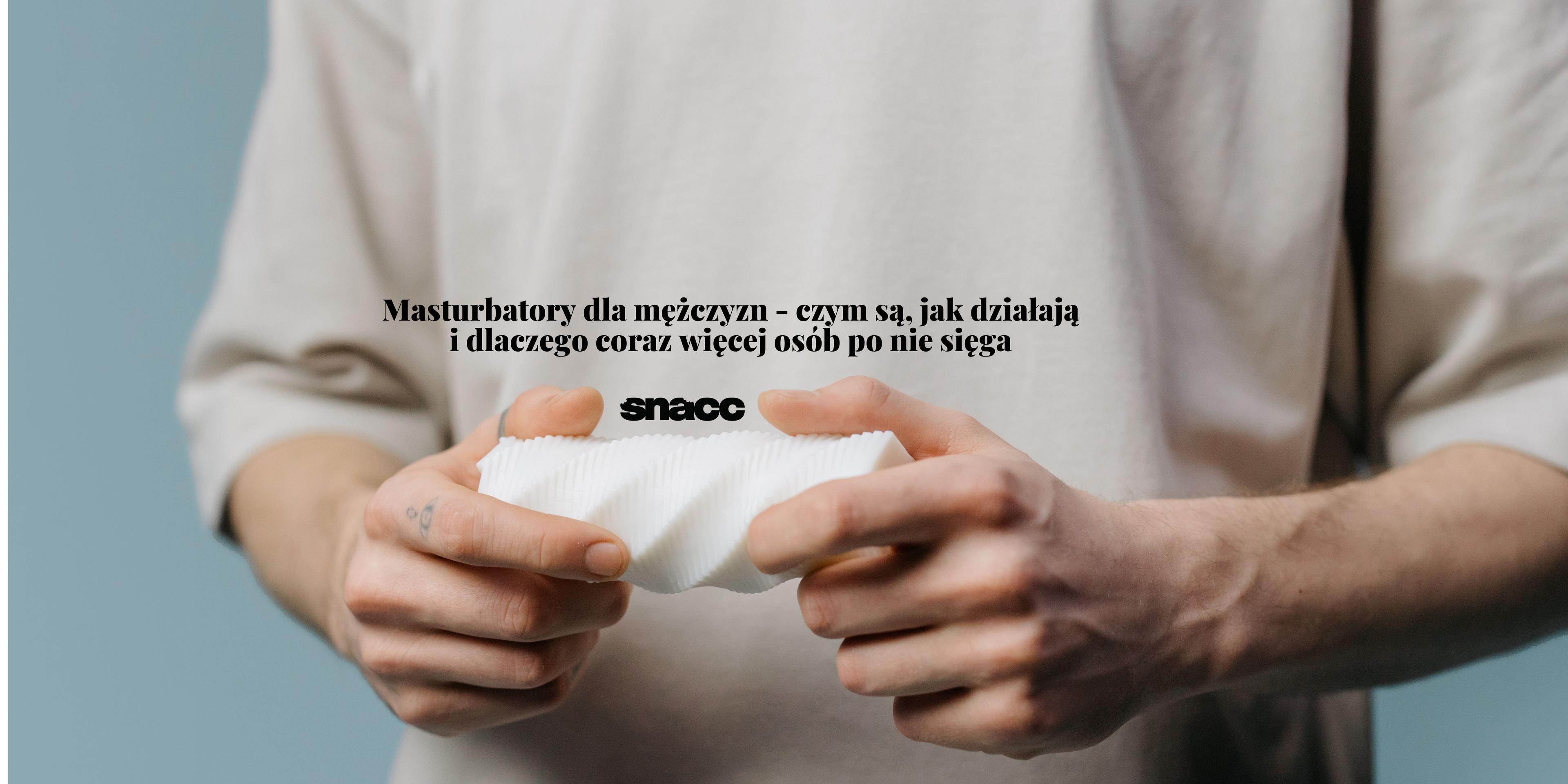Masturbatory dla mężczyzn - czym są, jak działają i dlaczego coraz więcej osób po nie sięga